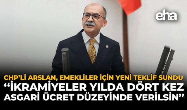 CHP’li Arslan, Emekliler İçin Yeni Teklif Sundu: "İkramiyeler Yılda Dört Kez, Asgari Ücret Düzeyinde Verilsin"