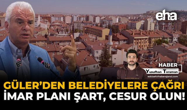 Güler’den Belediyelere Çağrı: İmar Planı Şart, Cesur Olun!
