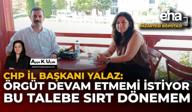 CHP İl Başkanı Yalaz: Örgüt Devam Etmemi İstiyor, Bu Talebe Sırt Dönemem