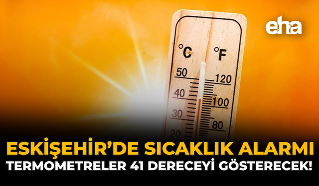 Eskişehir’de Sıcaklık Alarmı: Termometreler 41 Dereceyi Gösterecek!