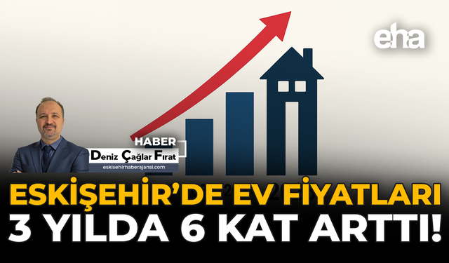 Eskişehir'de Ev Fiyatları 3 Yılda 6 Kat Arttı!