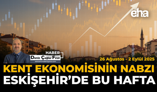 Kent Ekonomisinin Nabzı:  Eskişehir'de Bu Hafta