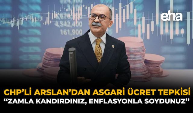 CHP’li Arslan’dan Asgari Ücret Tepkisi: “Zamla Kandırdınız, Enflasyonla Soydunuz”