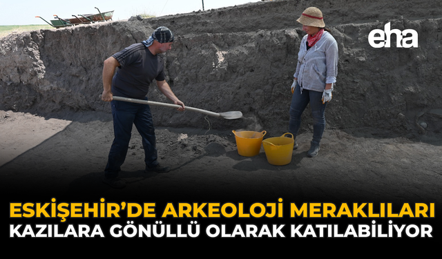 Eskişehir’de Arkeoloji Meraklıları Kazılara Gönüllü Olarak Katılabiliyor