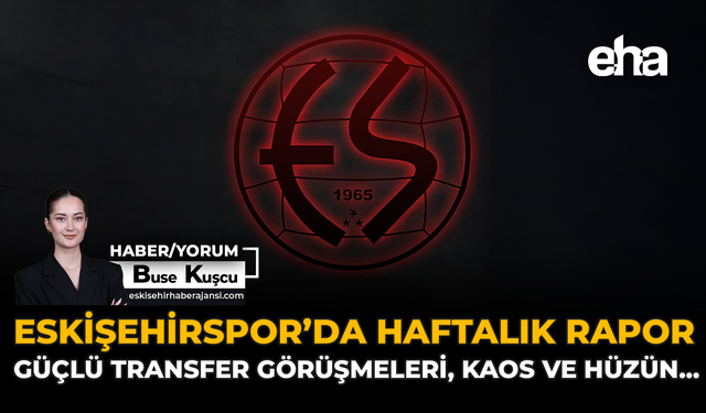 Eskişehirspor'da Haftalık Rapor: Güçlü Transfer Görüşmeleri, Kaos ve Hüzün...