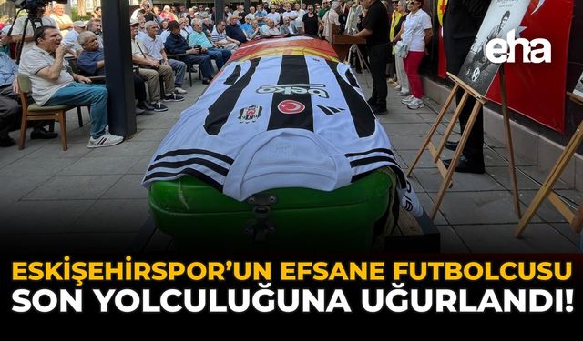 Eskişehirspor'un Efsane Futbolcusu Son Yolculuğuna Uğurlandı!