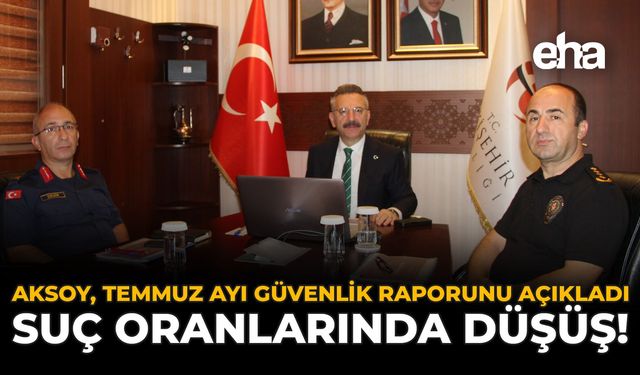 Aksoy, Temmuz Ayı Güvenlik Raporunu Açıkladı: Suç Oranlarında Düşüş!