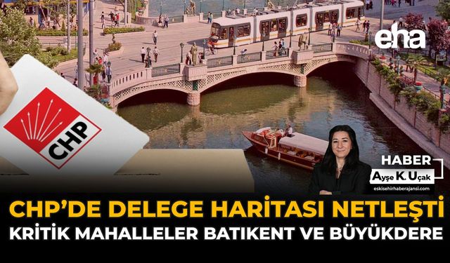 CHP’de Delege Haritası Netleşti: Kritik Mahalleler Batıkent ve Büyükdere