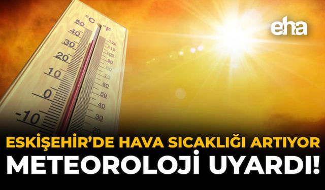Eskişehir'de Hava Sıcaklığı Artıyor: Meteoroloji Uyardı!