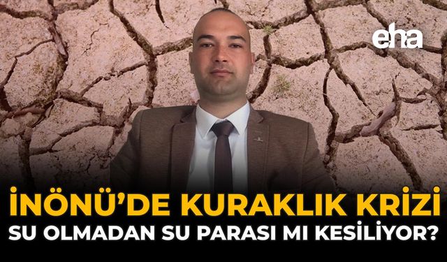 İnönü’de Kuraklık Krizi: Su Olmadan Su Parası Mı Kesiliyor?