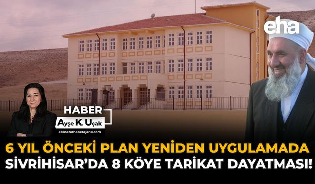 6 Yıl Önceki Plan Yeniden Uygulamada: Sivrihisar’da 8 Köye Tarikat Dayatması!