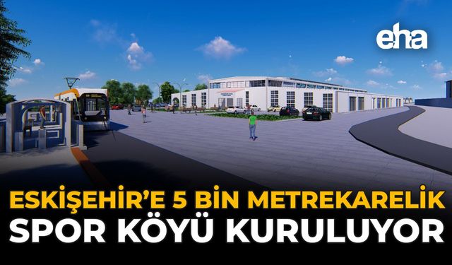Eskişehir’e 5 Bin Metrekarelik Spor Köyü Kuruluyor