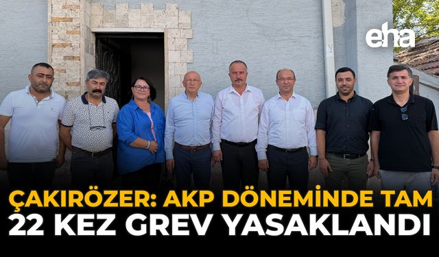 Çakırözer, “AKP Döneminde Tam 22 Kez Grev Yasaklandı"