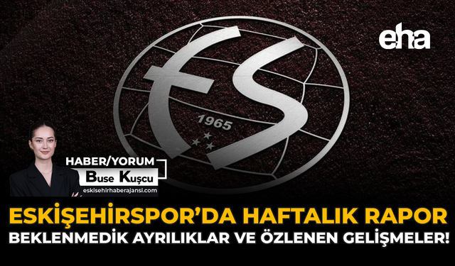 Eskişehirspor’da Haftalık Rapor: Beklenmedik Ayrılıklar ve Özlenen Gelişmeler!