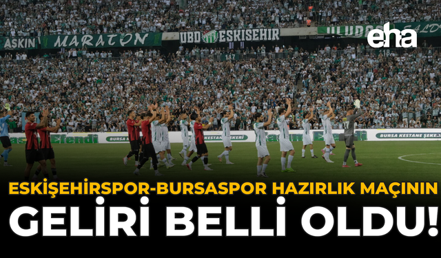 Eskişehirspor-Bursaspor Hazırlık Maçının Geliri Belli Oldu!