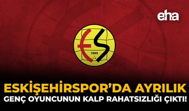Eskişehirspor'da Ayrılık: Genç Oyuncunun Kalp Rahatsızlığı Çıktı!