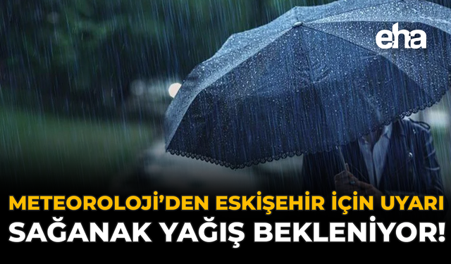 Meteoroloji'den Eskişehir İçin Uyarı: Sağanak Yağış Bekleniyor!