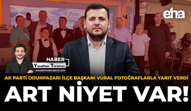 AK Parti Odunpazarı İlçe Başkanı Vural Fotoğraflarla Yanıt Verdi: Art Niyet Var!