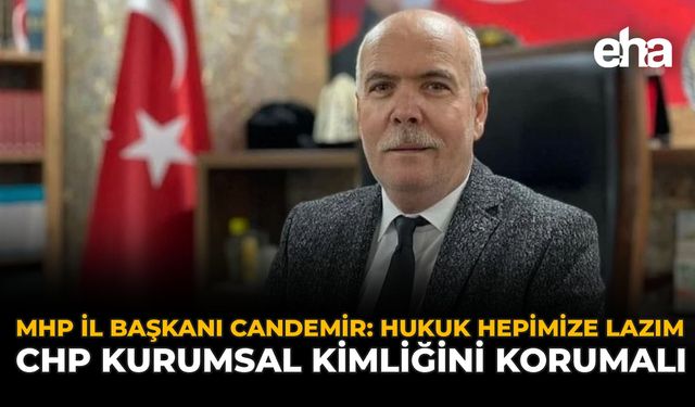 MHP İl Başkanı Candemir: Hukuk Hepimize Lazım, CHP Kurumsal Kimliğini Korumalı