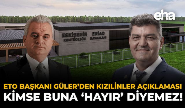 ETO Başkanı Güler’den Kızılinler Açıklaması: Kimse Buna ‘Hayır’ Diyemez!