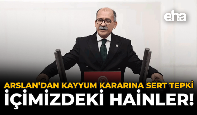 Arslan’dan Kayyum Kararına Sert Tepki: İçimizdeki Hainler!