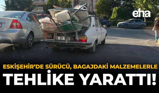 Eskişehir'de Sürücü, Bagajdaki Malzemelerle Tehlike Saçtı!