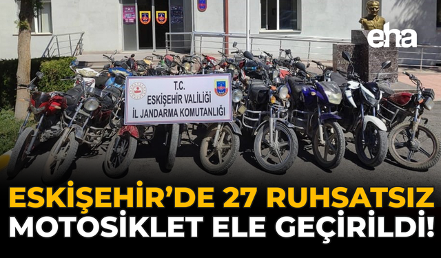 Eskişehir'de 27 Ruhsatsız Motosiklet Ele Geçirildi!