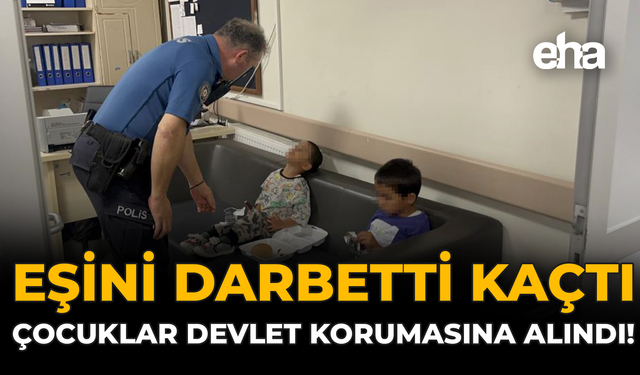 Eşini Darbetti, Kaçtı: Çocuklar Devlet Korumasına Alındı!