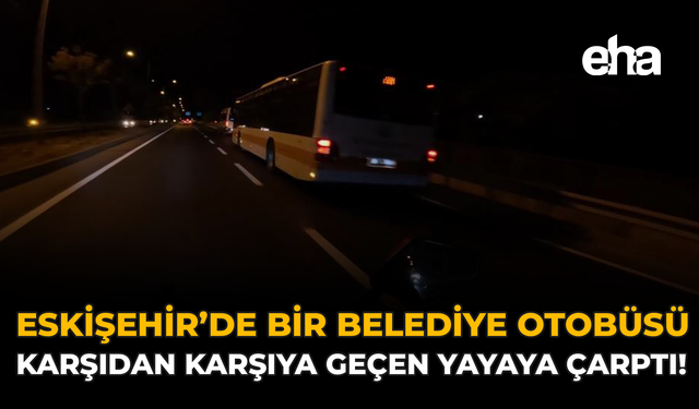 Eskişehir'de Bir Belediye Otobüsü Karşıdan Karşıya Geçen Yayaya Çarptı!