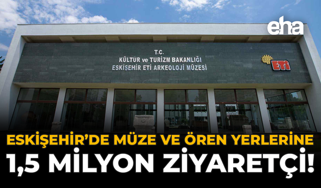 Eskişehir’de Müze ve Ören Yerlerine 1,5 Milyon Ziyaretçi!