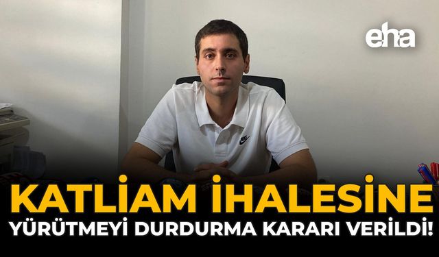 “Katliam İhalesine” Yürütmeyi Durdurma Kararı Verildi!