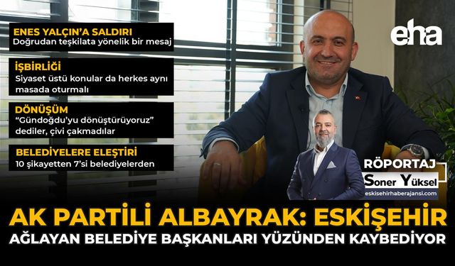 AK Partili Albayrak: Eskişehir, Ağlayan Belediye Başkanları Yüzünden Kaybediyor