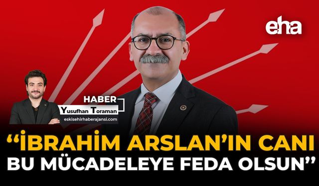 "İbrahim Arslan’ın Canı Bu Mücadeleye Feda Olsun"