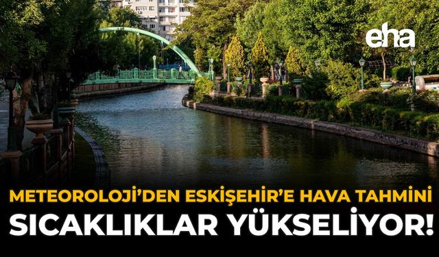 Meteoroloji’den Eskişehir’e Hava Tahmini: Sıcaklıklar Yükseliyor!