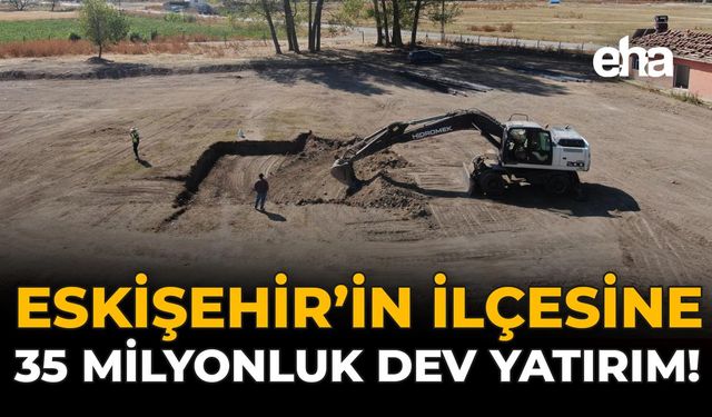 Eskişehir'in İlçesine 35 Milyonluk Dev Yatırım!