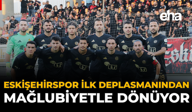 Eskişehirspor İlk Deplasmanından Mağlubiyetle Dönüyor!