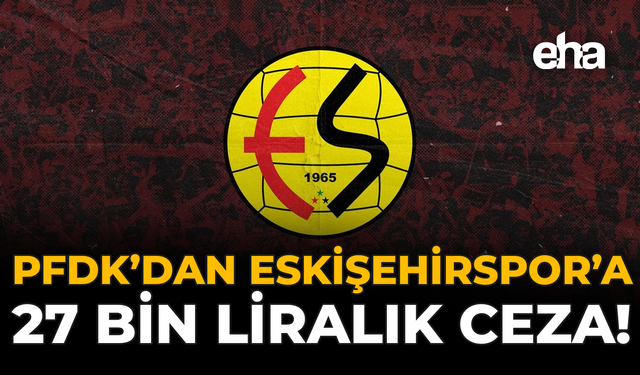 PFDK’dan Eskişehirspor’a 27 Bin Liralık Ceza!