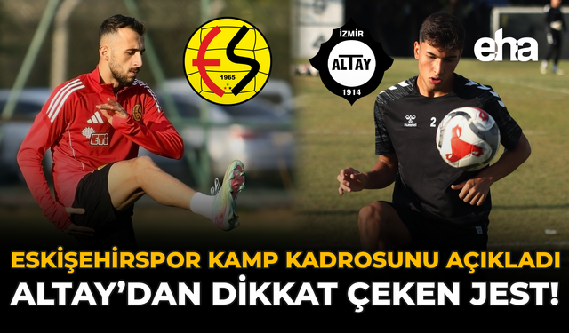 Eskişehirspor Kamp Kadrosunu Açıkladı: Altay'dan Dikkat Çeken Jest!