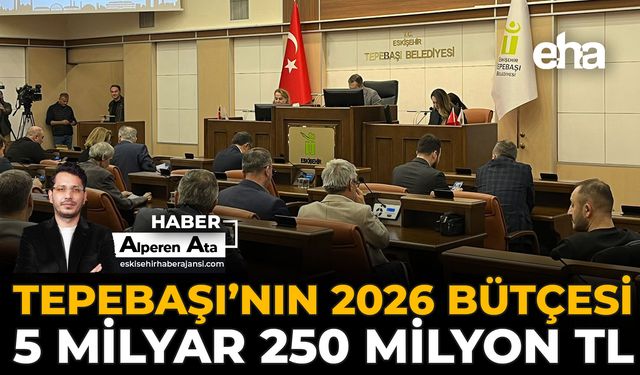 Tepebaşı’nın 2026 Bütçesi 5 Milyar 200 Milyon TL