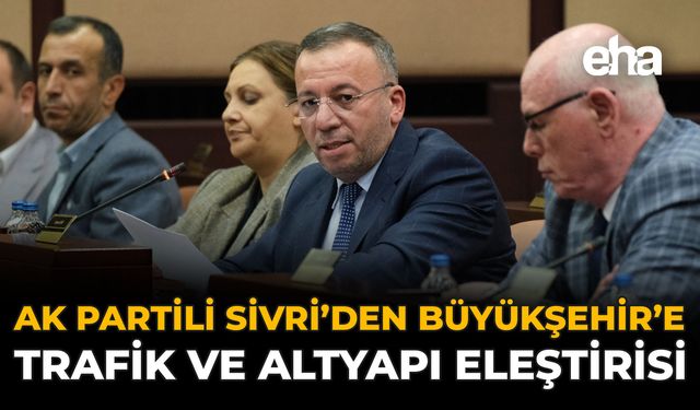 AK Partili Sivri’den Büyükşehir’e Trafik ve Altyapı Eleştirisi