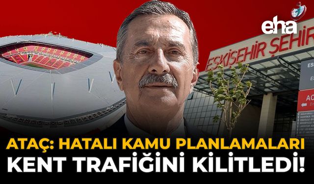 Ataç: Hatalı Kamu Planlamaları Kent Trafiğini Kilitledi!