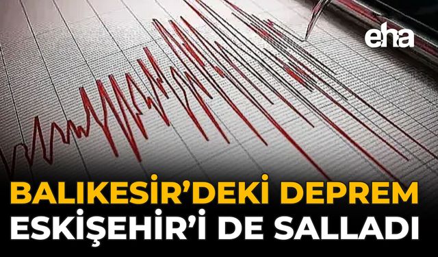 Balıkesir’deki Deprem, Eskişehir’i de Salladı