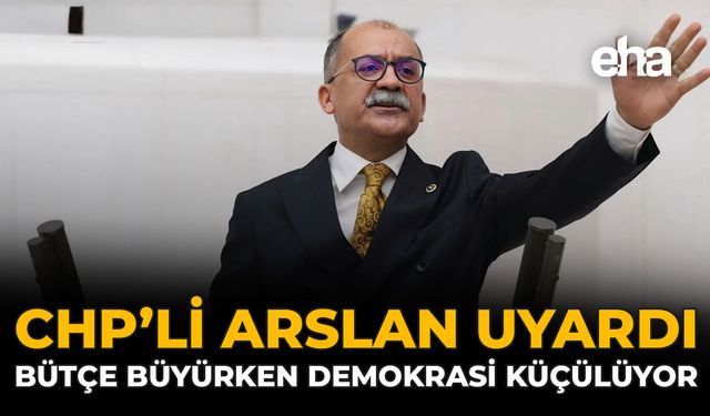 CHP’li Arslan Uyardı: Bütçe Büyürken Demokrasi Küçülüyor