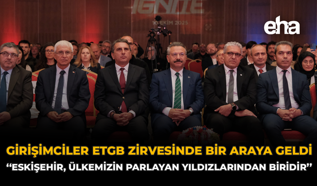 Girişimciler ETGB Zirvesinde Bir Araya Geldi: ''Eskişehir, Ülkemizin Parlayan Yıldızlarından Biridir''