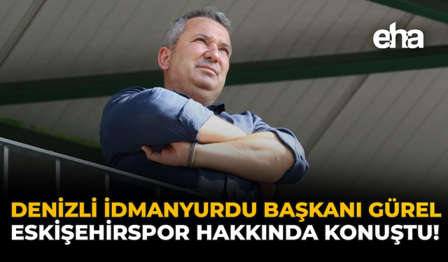 Denizli İdmanyurdu Başkanı Gürel, Eskişehirspor Hakkında Konuştu!