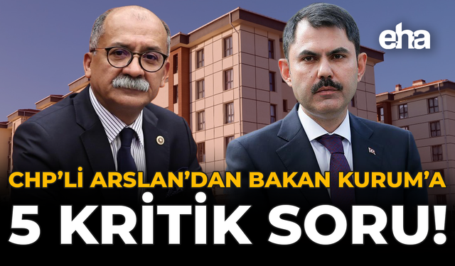 CHP’li Arslan’dan Bakan Kurum’a 5 Kritik Soru!