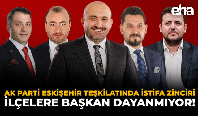 AK Parti Eskişehir Teşkilatında İstifa Zinciri: İlçelere Başkan Dayanmıyor!