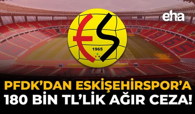 PFDK’dan Eskişehirspor’a 108 Bin TL’lik Ağır Ceza!