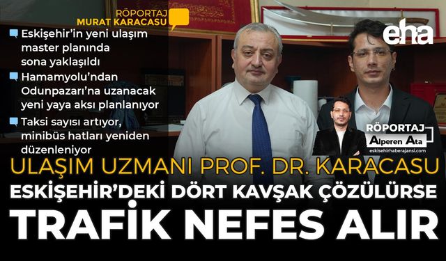 Ulaşım Uzmanı Prof. Dr. Karacasu: Eskişehir’deki Dört Kavşak Çözülürse Trafik Nefes Alır