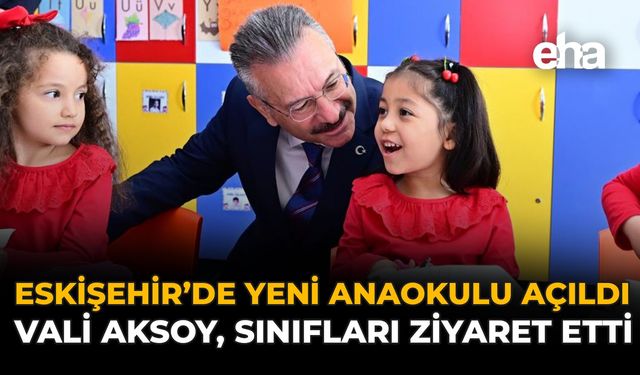 Eskişehir'de Yeni Anaokulu Açıldı: Vali Aksoy, Sınıfları Ziyaret Etti